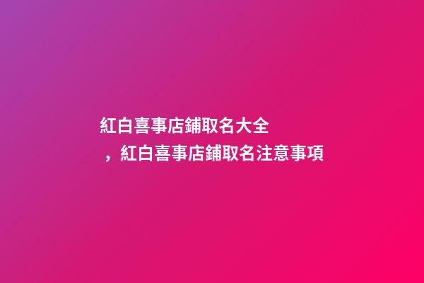 紅白喜事店鋪取名大全，紅白喜事店鋪取名注意事項-第1張-店鋪起名-玄機派